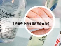 廯清乳膏 佧清抑菌膏药店有卖吗