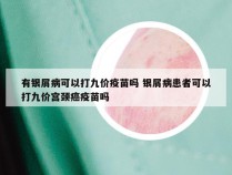 有银屑病可以打九价疫苗吗 银屑病患者可以打九价宫颈癌疫苗吗