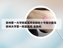 郑州第一大学附属医院皮肤科十号做诊医生 郑州大学第一附属医院 皮肤科