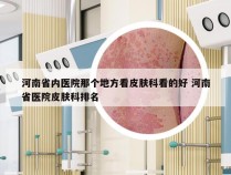 河南省内医院那个地方看皮肤科看的好 河南省医院皮肤科排名