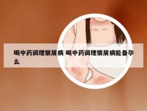 喝中药调理银屑病 喝中药调理银屑病能备孕么