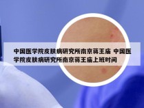 中国医学院皮肤病研究所南京蒋王庙 中国医学院皮肤病研究所南京蒋王庙上班时间