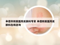 承德市附属医院皮肤科专家 承德附属医院皮肤科在线咨询