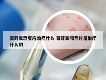 百藓夏热塔片治疗什么 百藓夏塔热片是治疗什么的