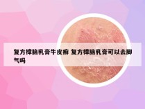 复方樟脑乳膏牛皮癣 复方樟脑乳膏可以去脚气吗