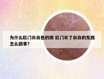 为什么肛门长白色的斑 肛门长了白白的东西怎么回事?