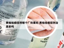 黄柏祛癣搽剂哪个厂效果好 黄柏祛癣搽剂含激素吗