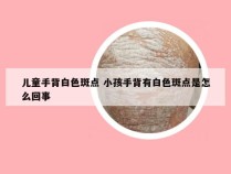 儿童手背白色斑点 小孩手背有白色斑点是怎么回事