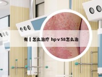 有廯怎么治疗 hpⅴ58怎么治