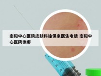 南阳中心医院皮肤科徐保来医生电话 南阳中心医院徐娜