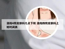 洛阳4院皮肤科几点下班 洛阳四院皮肤科上班时间表