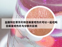 盐酸特比萘芬片和百癣夏塔热片可以一起吃吗 百癣夏塔热片与分散片区别