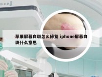 苹果屏幕白斑怎么修复 iphone屏幕白斑什么意思