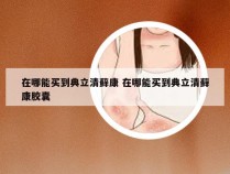 在哪能买到典立清藓康 在哪能买到典立清藓康胶囊