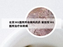 北京301医院开白癜风的药 解放军301医院治疗白斑病