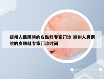 郑州人民医院的皮肤科专家门诊 郑州人民医院的皮肤科专家门诊时间