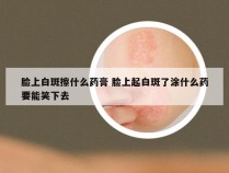 脸上白斑擦什么药膏 脸上起白斑了涂什么药要能笑下去