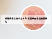 银屑病慢性病卡怎么办 银屑病办慢病有何规定