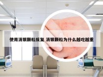 使用消银颗粒反复 消银颗粒为什么越吃越重