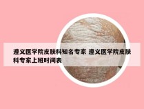 遵义医学院皮肤科知名专家 遵义医学院皮肤科专家上班时间表