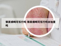 银屑病喝可乐行吗 银屑病喝可乐行吗会加重吗