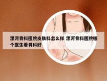 漯河骨科医院皮肤科怎么样 漯河骨科医院哪个医生看骨科好