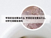 甲泼尼龙主要治什么 甲泼尼龙主要治什么,对甲亢突眼有用吗