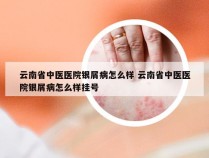 云南省中医医院银屑病怎么样 云南省中医医院银屑病怎么样挂号