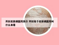 开封皮肤病医院简介 开封有个皮肤病医院叫什么来着