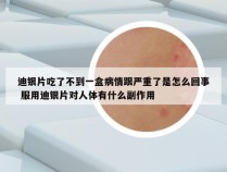 迪银片吃了不到一盒病情跟严重了是怎么回事 服用迪银片对人体有什么副作用