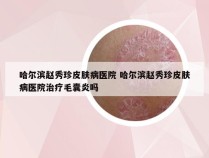 哈尔滨赵秀珍皮肤病医院 哈尔滨赵秀珍皮肤病医院治疗毛囊炎吗