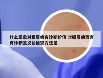 什么现象对银屑病有诊断价值 对银屑病而言有诊断意义的检查方法是