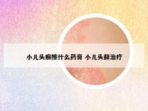 小儿头癣擦什么药膏 小儿头藓治疗