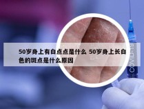 50岁身上有白点点是什么 50岁身上长白色的斑点是什么原因