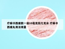 疗癣卡西甫散一袋10毫克放几克水 疗癣卡西甫丸用法用量