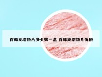 百藓夏塔热片多少钱一盒 百藓夏塔热片价格