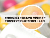 生物制剂治疗皮肤病多久见效 生物制剂治疗皮肤病多久见效材料博士毕业能找什么工作