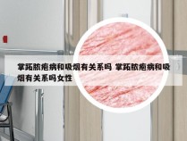 掌跖脓疱病和吸烟有关系吗 掌跖脓疱病和吸烟有关系吗女性