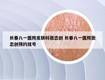 长春八一医院皮肤科张志创 长春八一医院张志创预约挂号