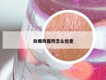 白癜风医院怎么检查