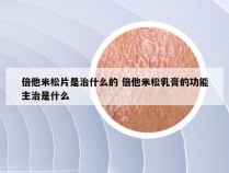 倍他米松片是治什么的 倍他米松乳膏的功能主治是什么