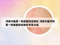 河南中医第一附属医院皮肤科 河南中医学院第一附属医院皮肤科专家介绍