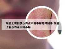 嘴唇上有很多小白点不痛不痒是咋回事 嘴唇上有小白点不疼不痒