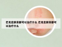 巴克愈肤膏都可以治疗什么 巴克愈肤膏都可以治疗什么