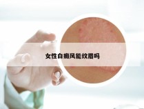 女性白癜风能纹眉吗