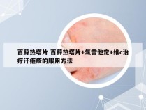 百藓热塔片 百藓热塔片+氯雷他定+维c治疗汗疱疹的服用方法