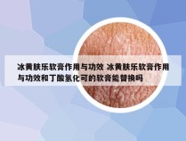 冰黄肤乐软膏作用与功效 冰黄肤乐软膏作用与功效和丁酸氢化可的软膏能替换吗