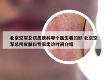 北京空军总院皮肤科哪个医生看的好 北京空军总院皮肤科专家出诊时间介绍