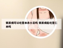 银屑病可以吃薏米赤小豆吗 银屑病能吃薏仁米吗