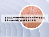 小孩脸上一块白一块白用什么药膏好 孩子脸上白一块一块的怎么回事用什么药